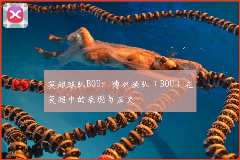 英超球队BOU：博尔顿队（BOU）在英超中的表现与历史