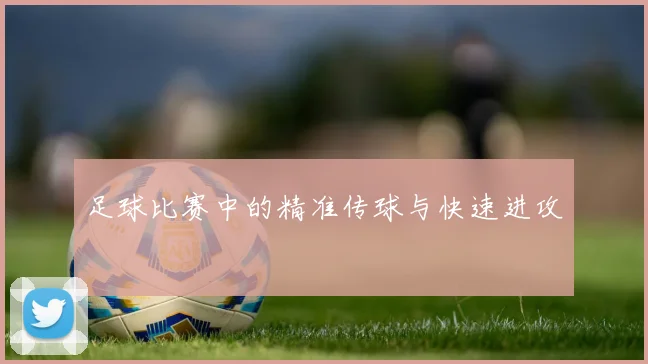 足球比赛中的精准传球与快速进攻