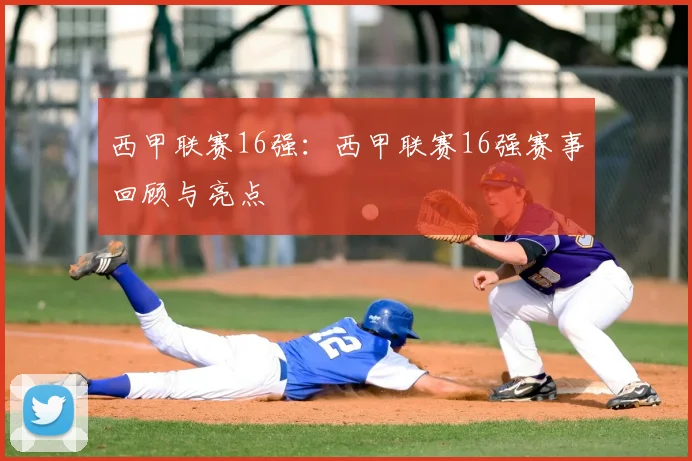 西甲联赛16强：西甲联赛16强赛事回顾与亮点