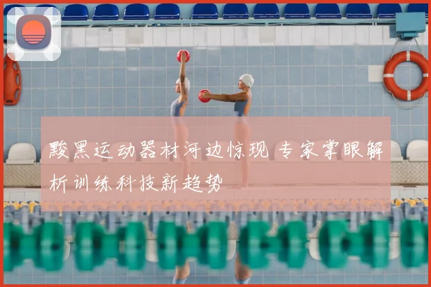 黢黑运动器材河边惊现 专家掌眼解析训练科技新趋势