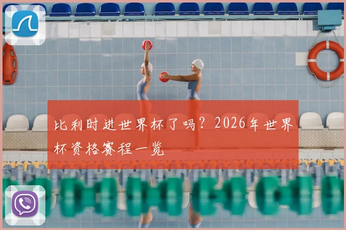 比利时进世界杯了吗？2026年世界杯资格赛程一览